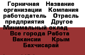 Горничная › Название организации ­ Компания-работодатель › Отрасль предприятия ­ Другое › Минимальный оклад ­ 1 - Все города Работа » Вакансии   . Крым,Бахчисарай